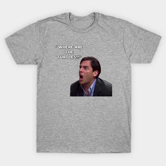 Michael Scott - WHERE ARE THE TURTLES! T-Shirt by TossedSweetTees